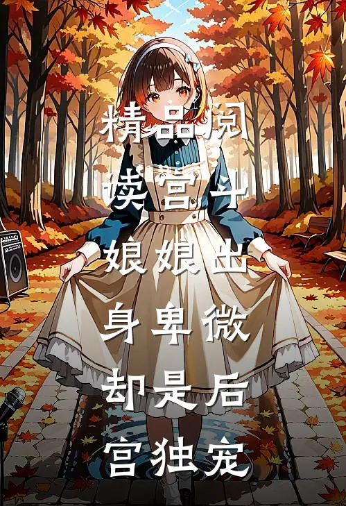 精品阅读宫斗：娘娘出身卑微，却是后宫独宠