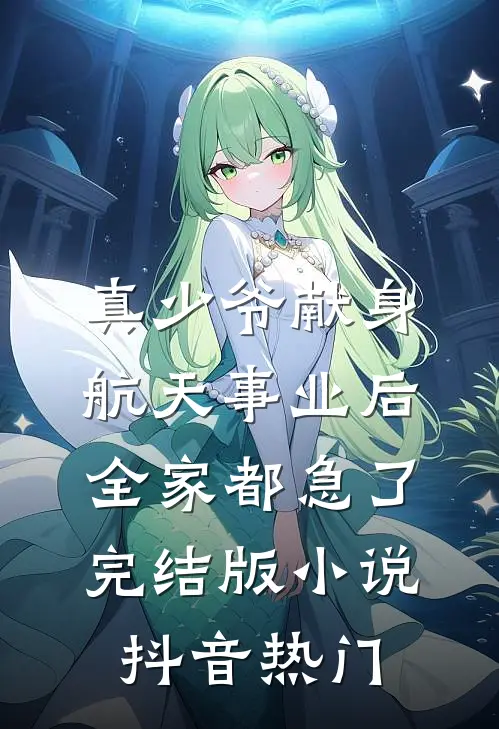 真少爷献身航天事业后，全家都急了完结版小说抖音热门