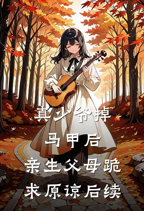 真少爷掉马甲后，亲生父母跪求原谅后续