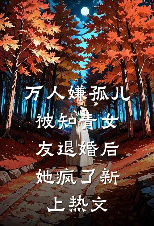 万人嫌孤儿被知青女友退婚后，她疯了新上热文