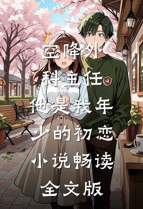空降外科主任,他是我年少的初恋小说畅读全文版