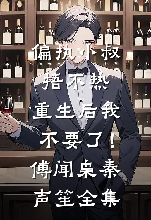 偏执小叔捂不热，重生后我不要了！傅闻枭秦声笙 全集