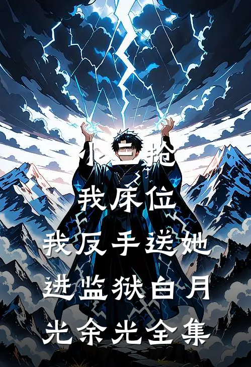 小三抢我床位，我反手送她进监狱白月光余光 全集