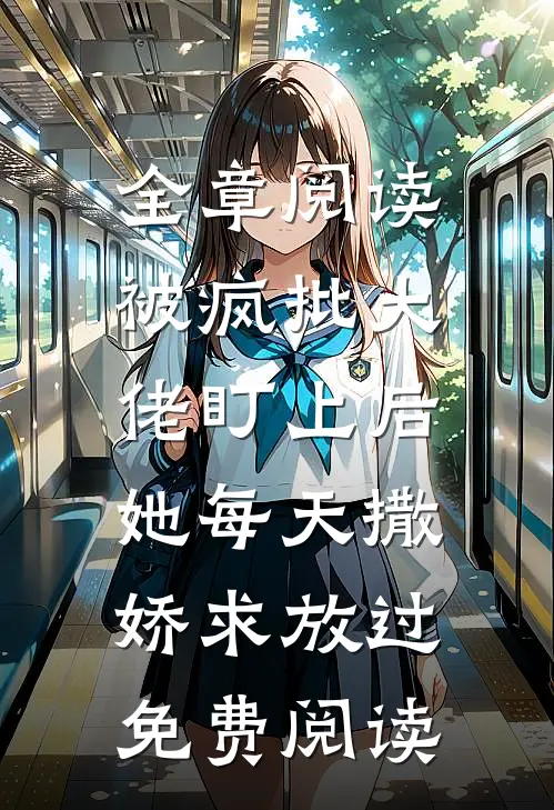 全章阅读被疯批大佬盯上后,她每天撒娇求放过免费阅读