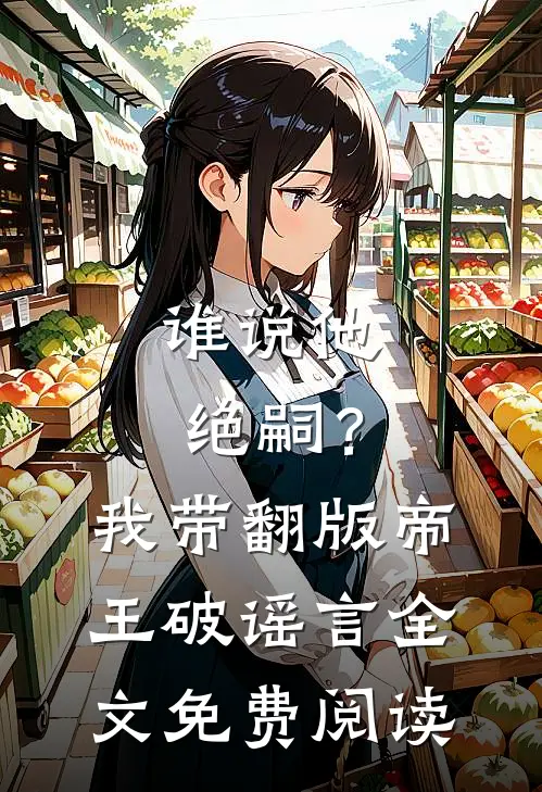 谁说他绝嗣？我带翻版帝王破谣言全文免费阅读