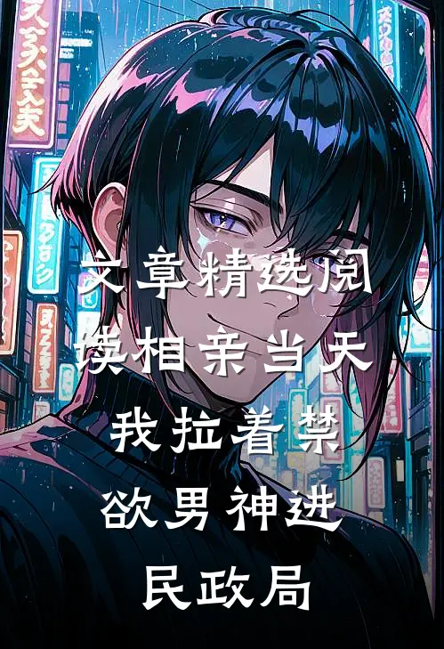 文章精选阅读相亲当天，我拉着禁欲男神进民政局