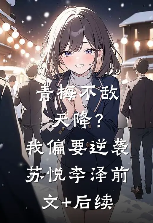 青梅不敌天降？我偏要逆袭苏悦李泽前文+后续