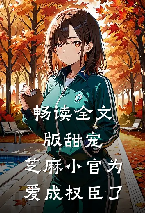 畅读全文版甜宠：芝麻小官为爱成权臣了