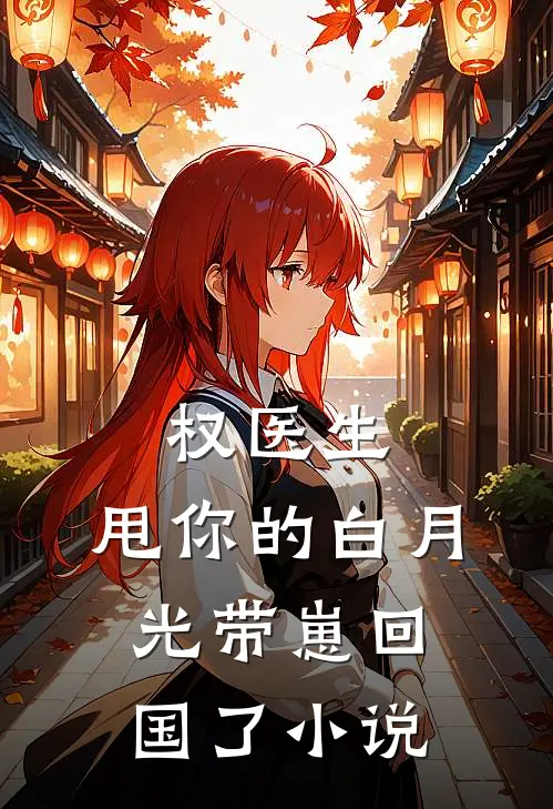 权医生，甩你的白月光带崽回国了小说