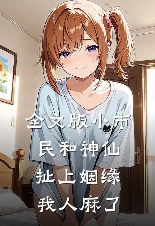 全文版小市民和神仙扯上姻缘，我人麻了
