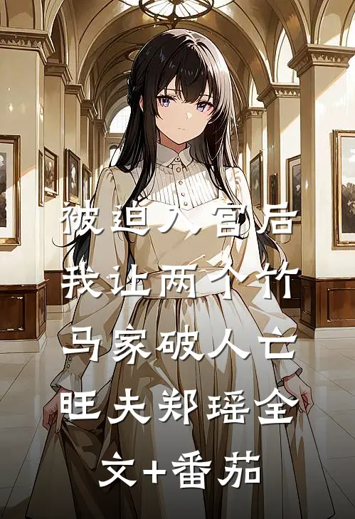被迫入宫后，我让两个竹马家破人亡旺夫郑瑶全文+番茄