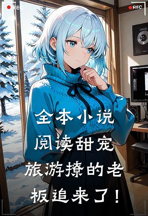 全本小说阅读甜宠：旅游撩的老板追来了！