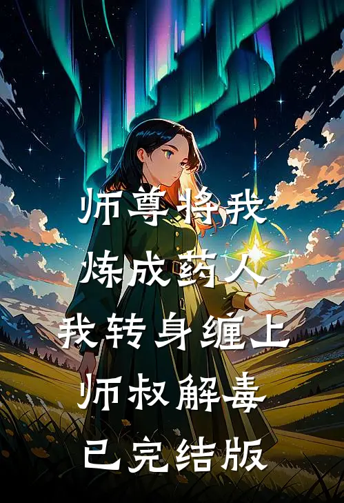 师尊将我炼成药人，我转身缠上师叔解毒已完结版