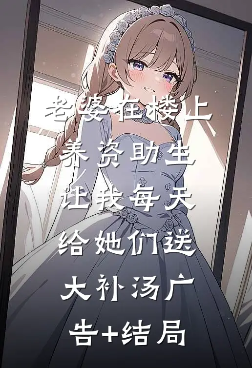 老婆在楼上养资助生，让我每天给她们送大补汤广告+结局