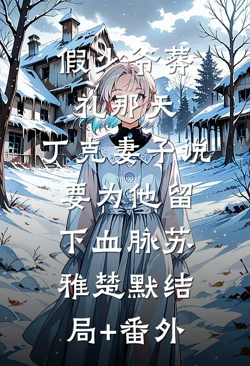 假少爷葬礼那天，丁克妻子说要为他留下血脉苏雅楚默结局+番外