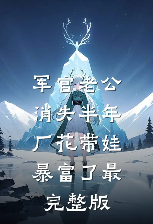 军官老公消失半年，厂花带娃暴富了最完整版