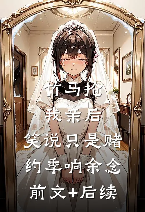 竹马抢我亲后，笑说只是赌约季响余念前文+后续