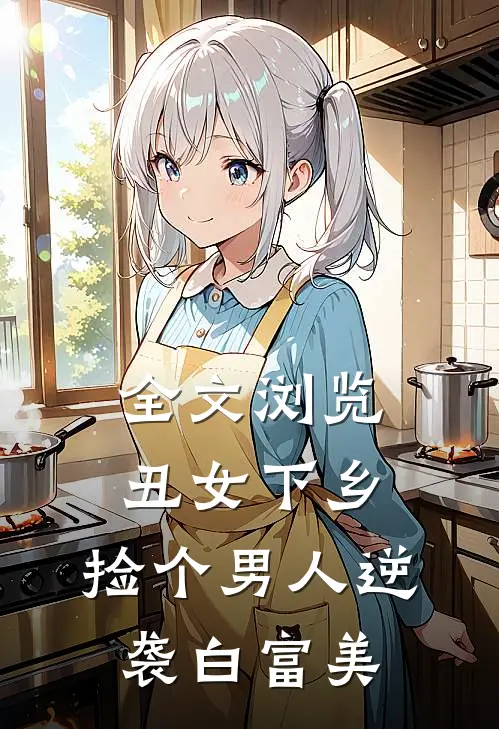 全文浏览丑女下乡，捡个男人逆袭白富美