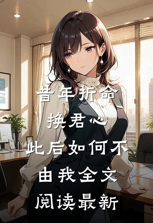 昔年折命换君心，此后如何不由我全文阅读最新