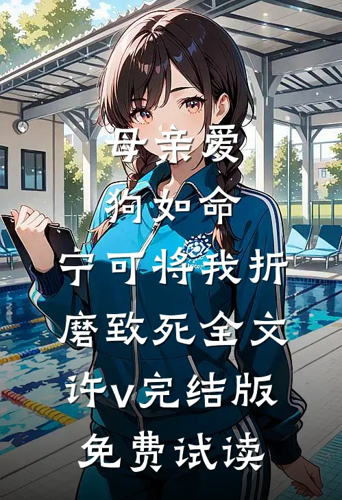 母亲爱狗如命，宁可将我折磨致死全文许v完结版免费试读