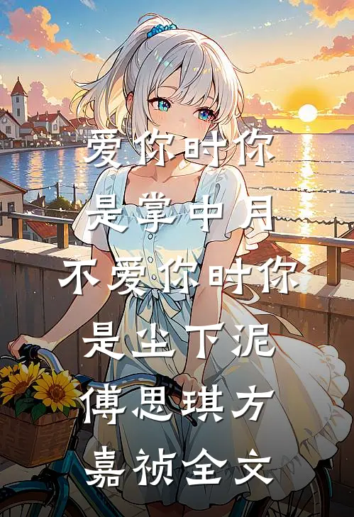 爱你时你是掌中月，不爱你时你是尘下泥傅思琪方嘉祯全文