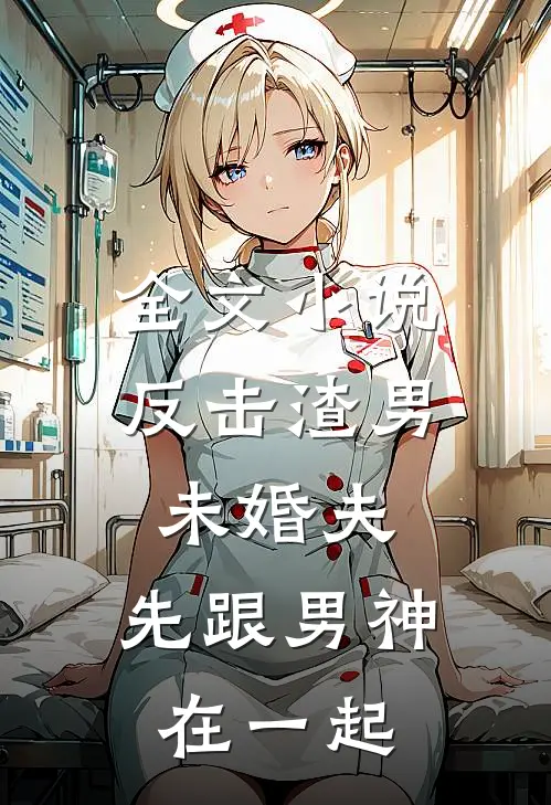 全文小说反击渣男未婚夫，先跟男神在一起