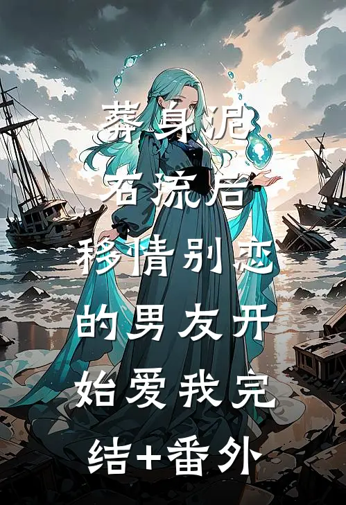葬身泥石流后，移情别恋的男友开始爱我完结+番外