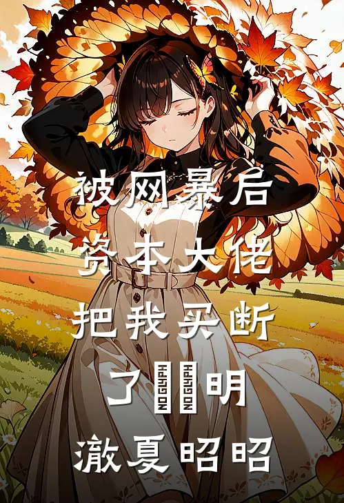 被网暴后，资本大佬把我买断了​​明澈夏昭昭
