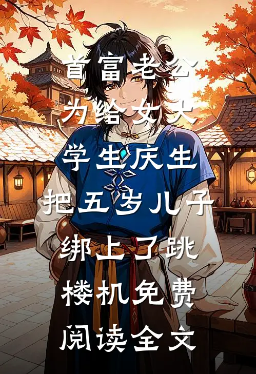 首富老公为给女大学生庆生，把五岁儿子绑上了跳楼机免费阅读全文