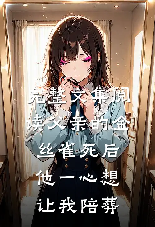完整文集阅读父亲的金丝雀死后，他一心想让我陪葬