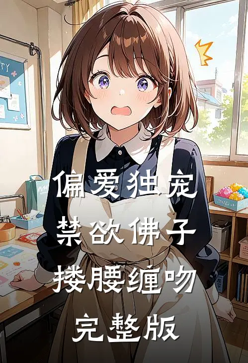 偏爱独宠，禁欲佛子搂腰缠吻完整版