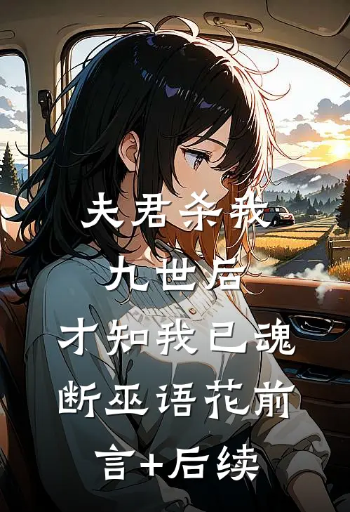 夫君杀我九世后，才知我已魂断巫语花前言+后续