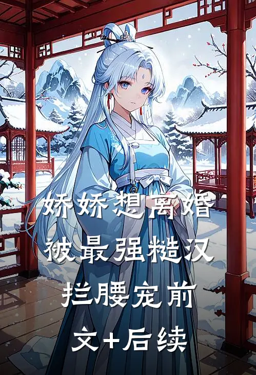 娇娇想离婚，被最强糙汉拦腰宠前文+后续