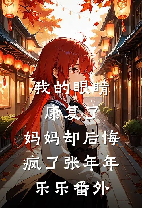 我的眼睛康复了，妈妈却后悔疯了张年年乐乐 番外
