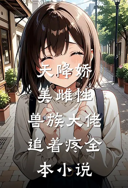 天降娇美雌性，兽族大佬追着疼全本小说