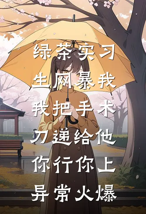 绿茶实习生网暴我，我把手术刀递给他：你行你上异常火爆