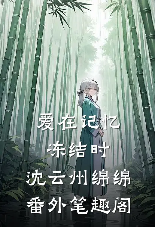 爱在记忆冻结时：沈云州绵绵番外笔趣阁