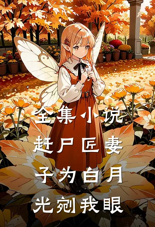 全集小说赶尸匠妻子为白月光剜我眼