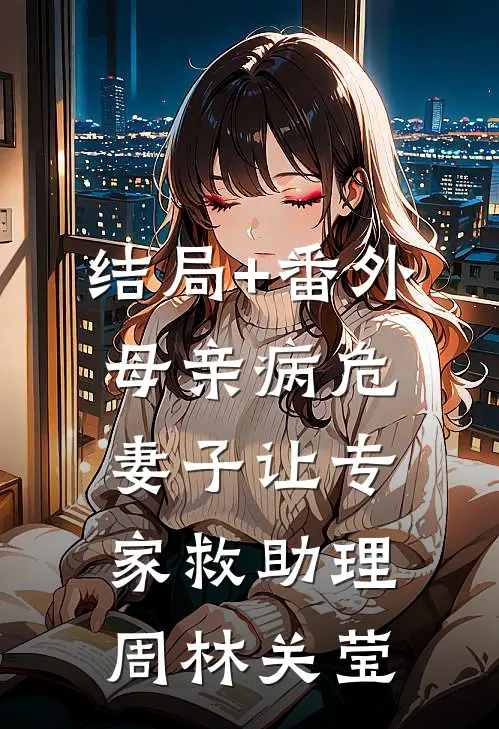 结局+番外母亲病危，妻子让专家救助理周林关莹