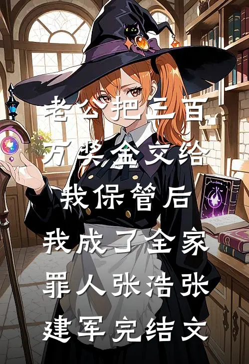 老公把三百万奖金交给我保管后，我成了全家罪人张浩张建军完结文