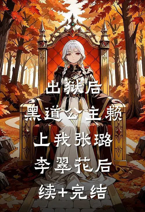 出狱后，黑道公主赖上我张璐李翠花后续+完结