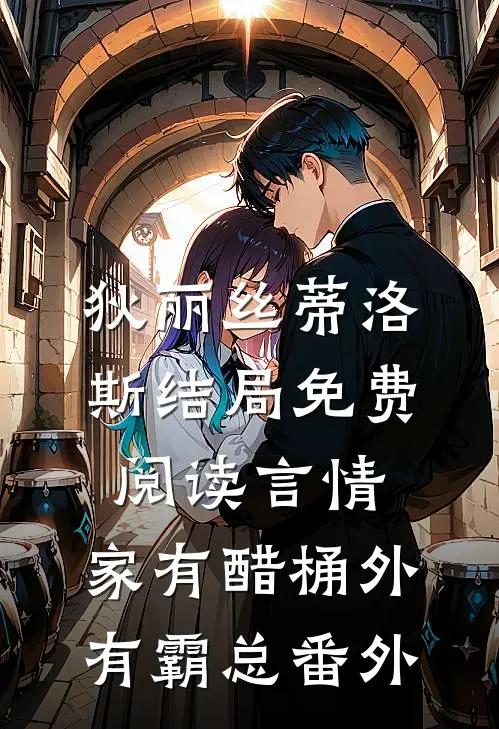 狄丽丝蒂洛斯结局免费阅读言情：家有醋桶外有霸总番外