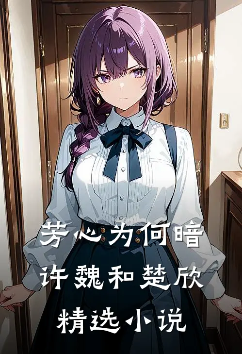 芳心为何暗许魏和楚欣精选小说