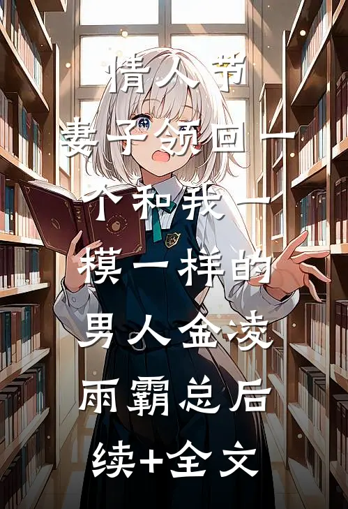 情人节，妻子领回一个和我一模一样的男人金凌雨霸总后续+全文