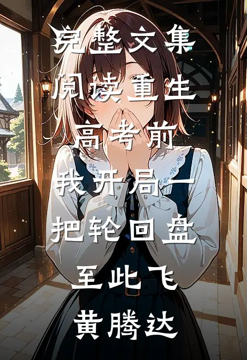 完整文集阅读重生高考前,我开局一把轮回盘,至此飞黄腾达