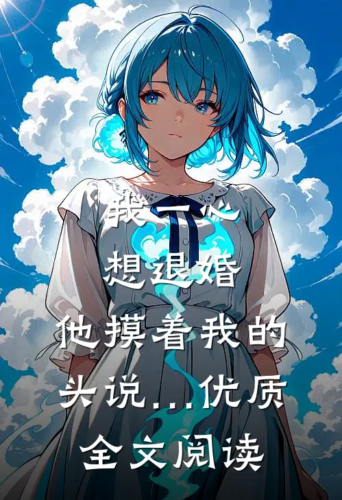我一心想退婚，他摸着我的头说…优质全文阅读
