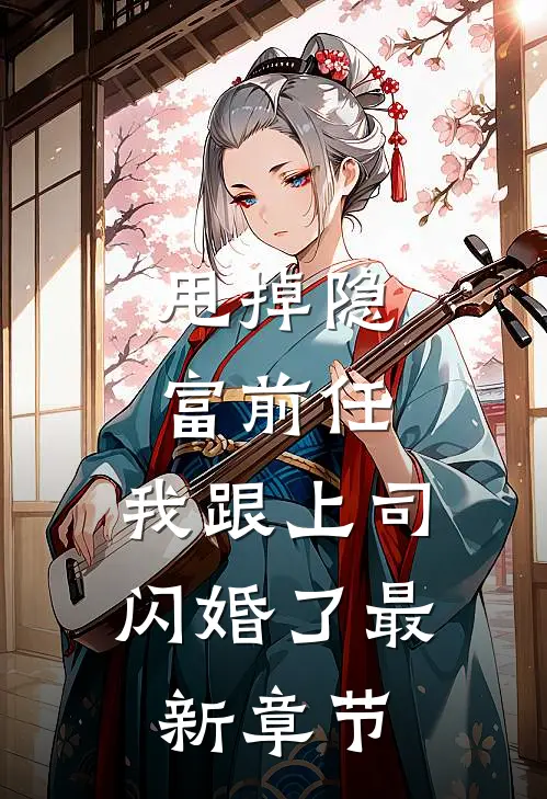 甩掉隐富前任，我跟上司闪婚了最新章节
