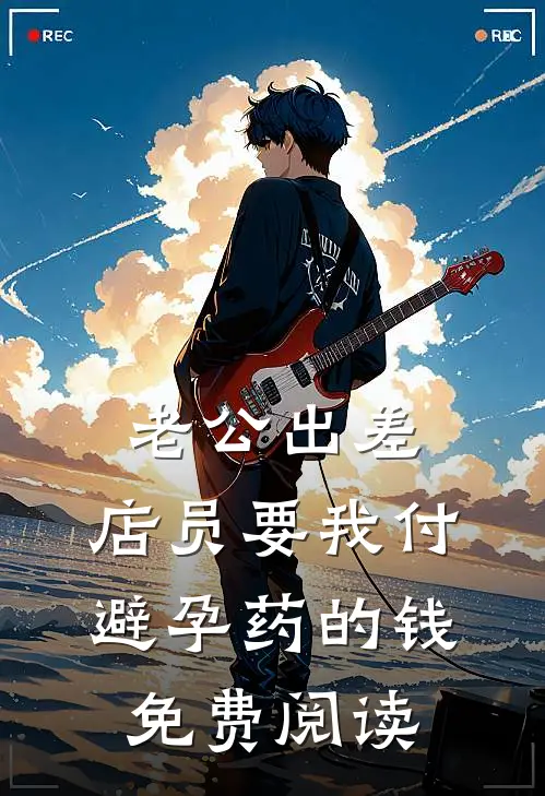 老公出差，店员要我付避孕药的钱免费阅读