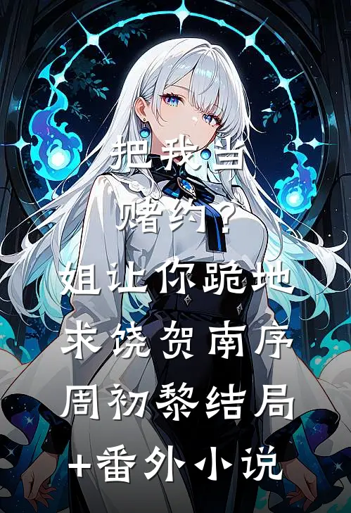 把我当赌约？姐让你跪地求饶贺南序周初黎结局+番外小说