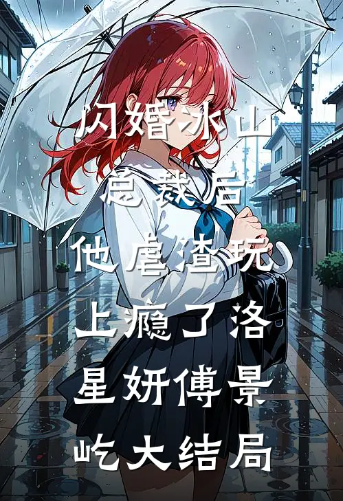 闪婚冰山总裁后，他虐渣玩上瘾了洛星妍傅景屹大结局